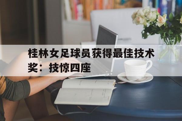 桂林女足球员获得最佳技术奖：技惊四座的简单介绍